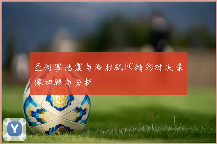 圣何塞地震与洛杉矶FC精彩对决录像回顾与分析