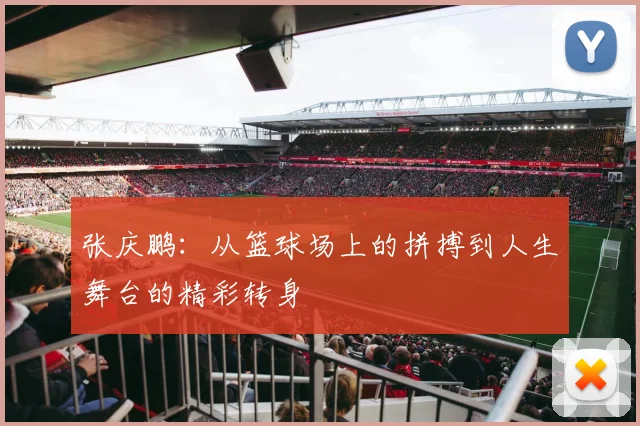 张庆鹏：从篮球场上的拼搏到人生舞台的精彩转身