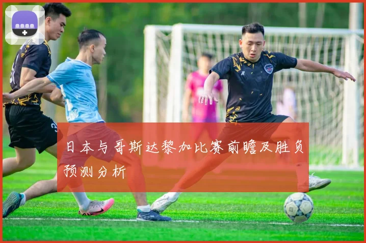日本与哥斯达黎加比赛前瞻及胜负预测分析